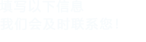 填寫以下信息，我們會及時聯系您！